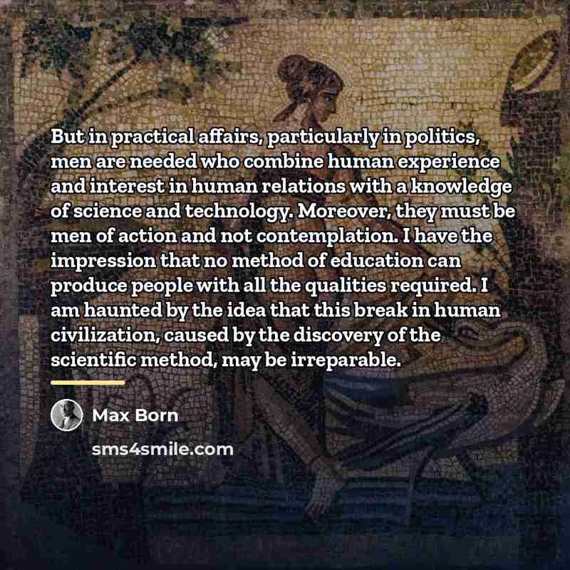 “But in practical affairs, particularly in politics, men are needed…” quote by Max Born