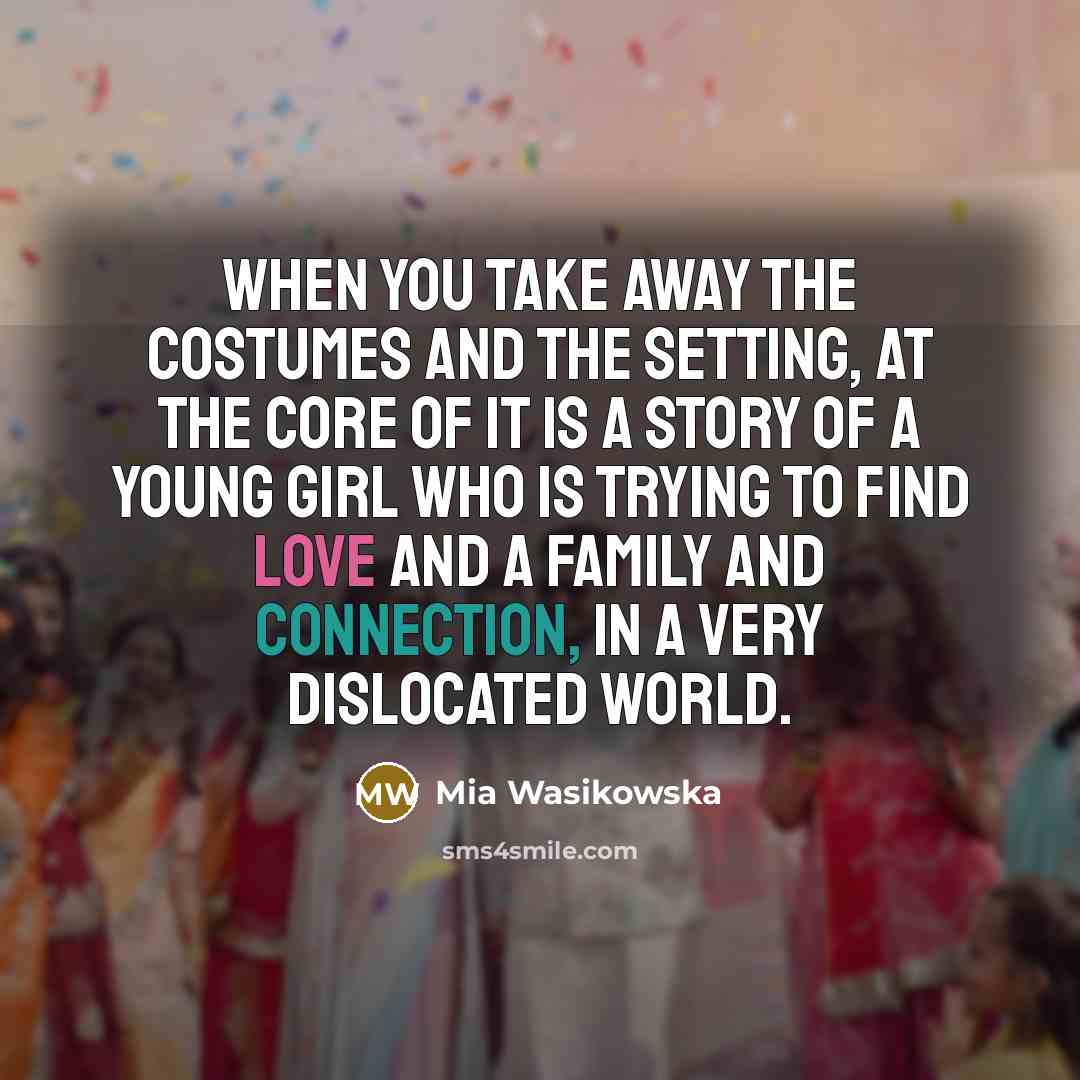 “When you take away the costumes and the setting, at…” quote by Mia Wasikowska