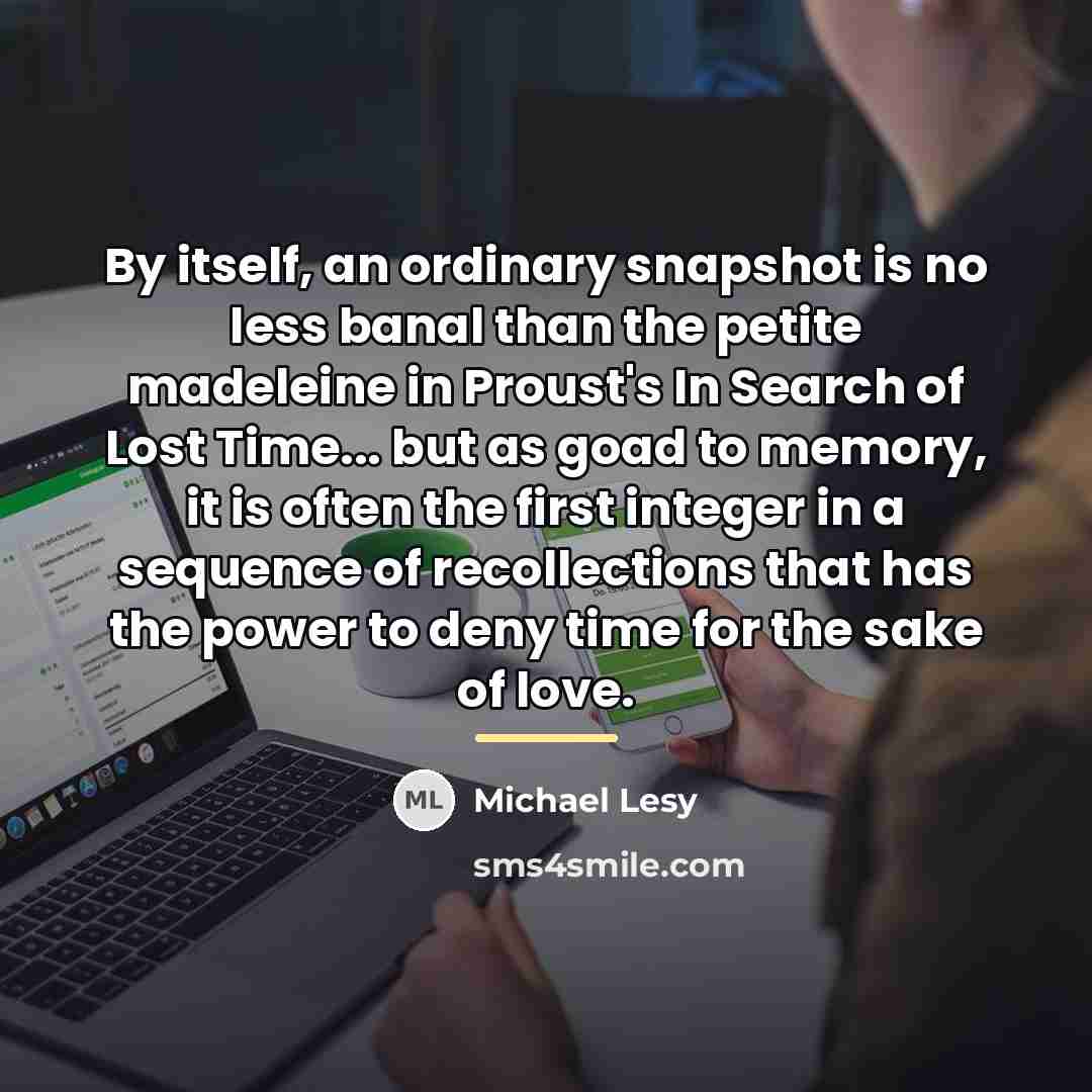 “By itself, an ordinary snapshot is no less banal than…” quote by Michael Lesy