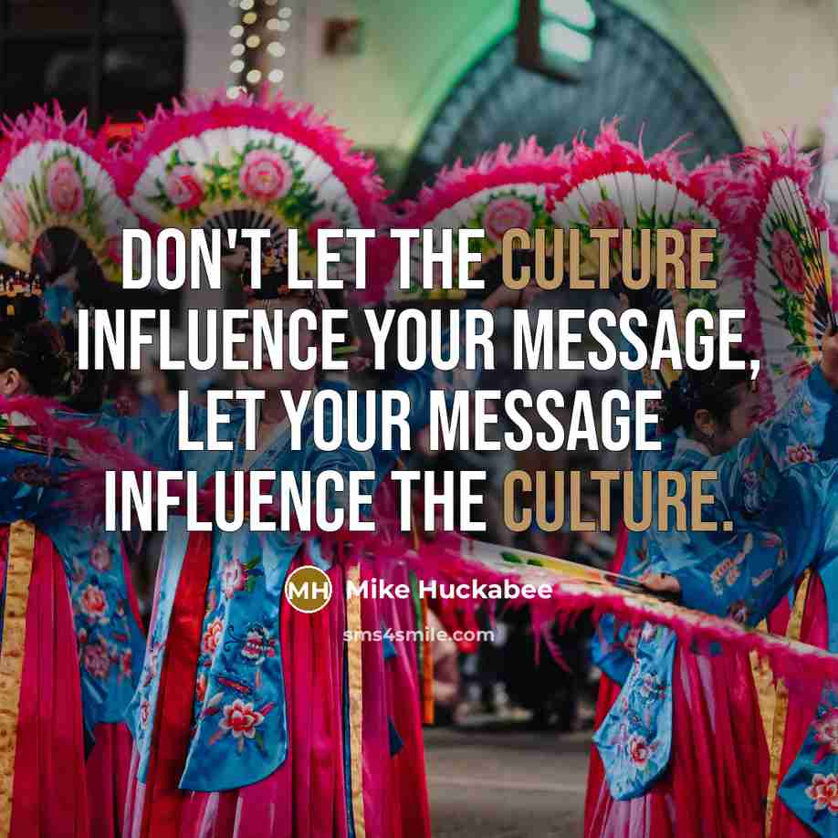 “Don't let the culture influence your message, let your message…” quote by Mike Huckabee