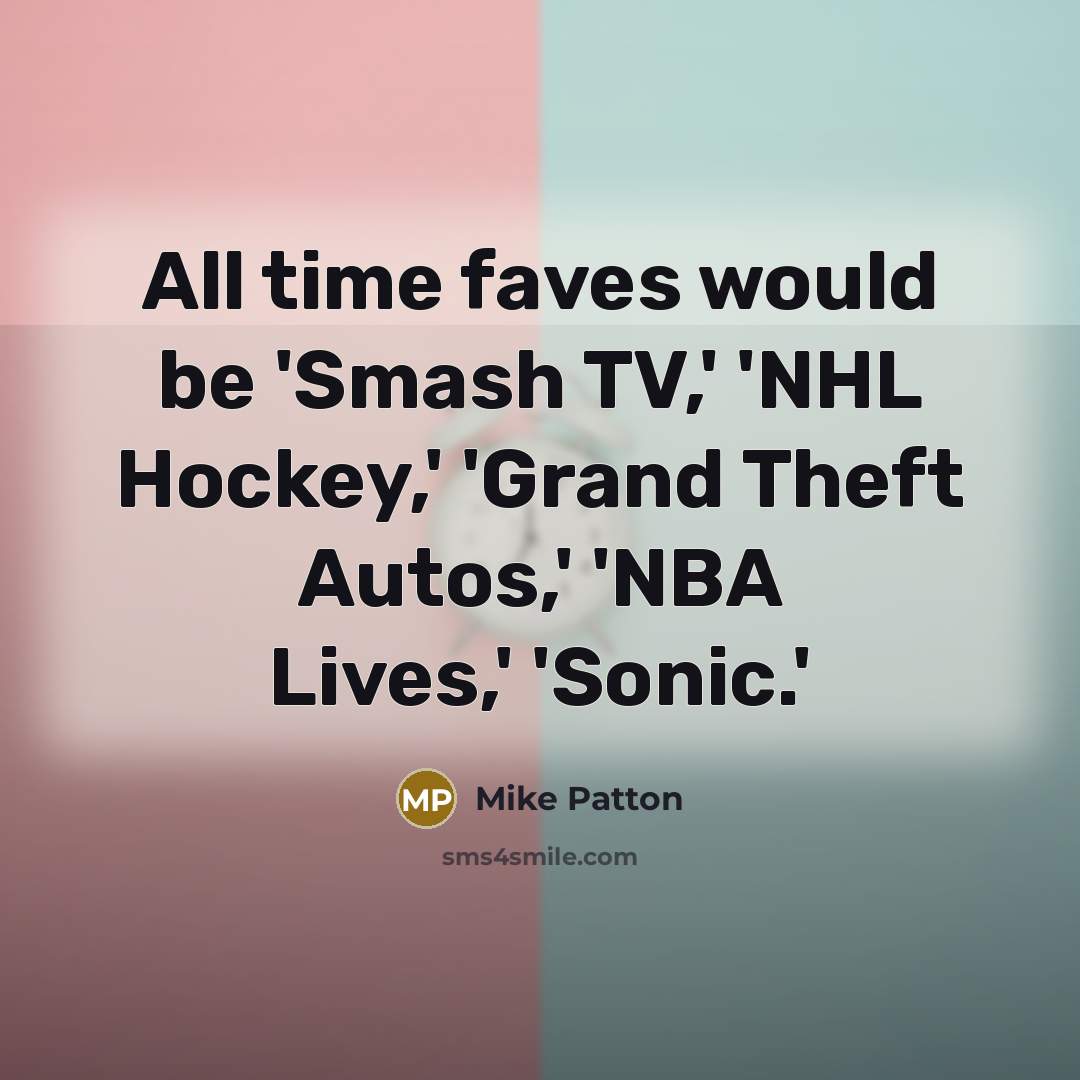 “All time faves would be 'Smash TV,' 'NHL Hockey,' 'Grand Theft Autos,' 'NBA Lives,' 'Sonic.'” quote by Mike Patton