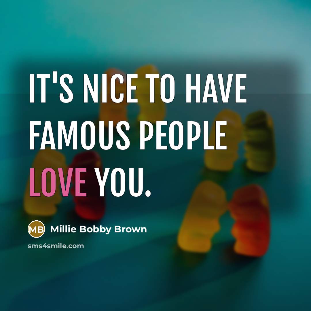 “It's nice to have famous people love you.…” quote by Millie Bobby Brown