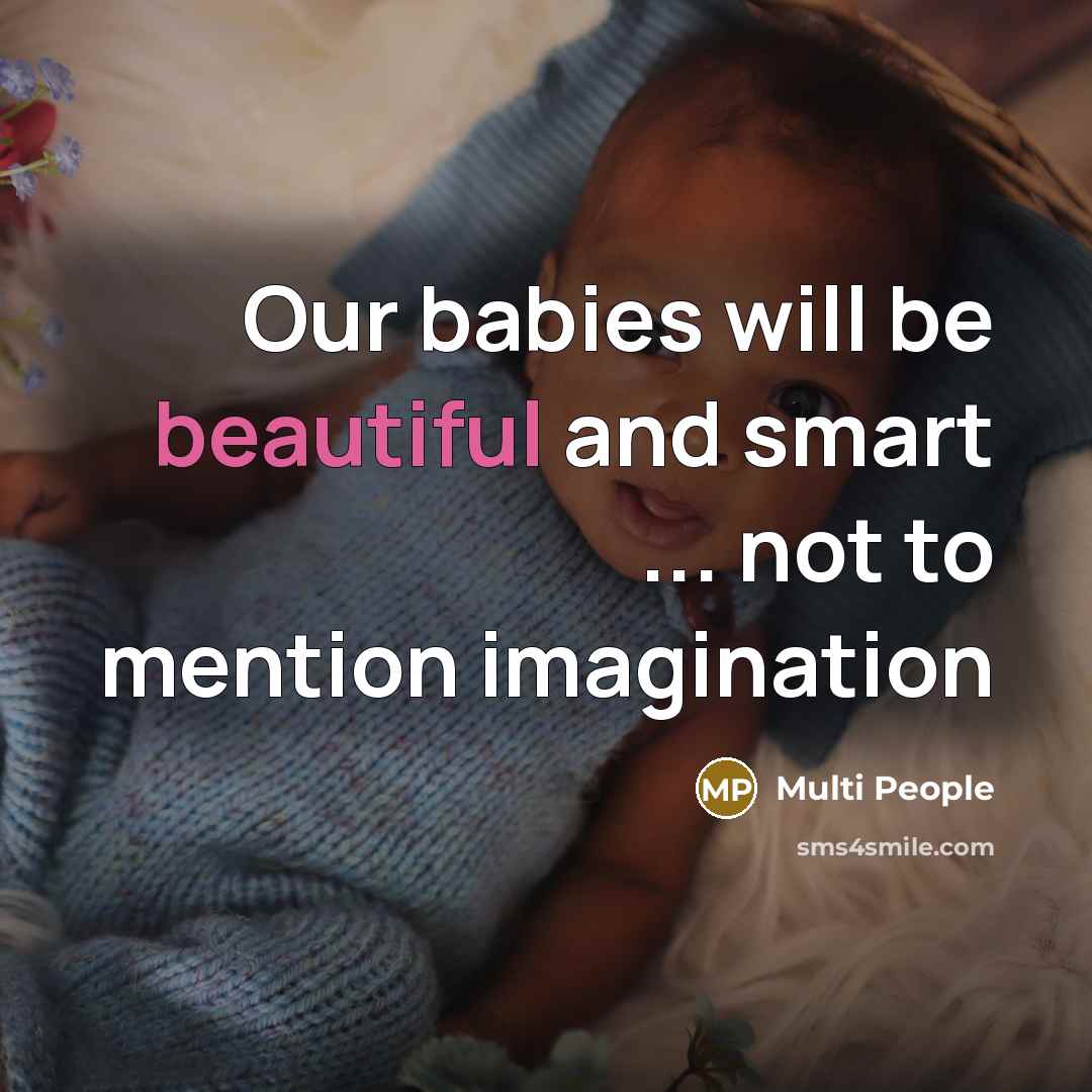 “Our babies will be beautiful and smart ... not to mention imagination” quote by Multi People