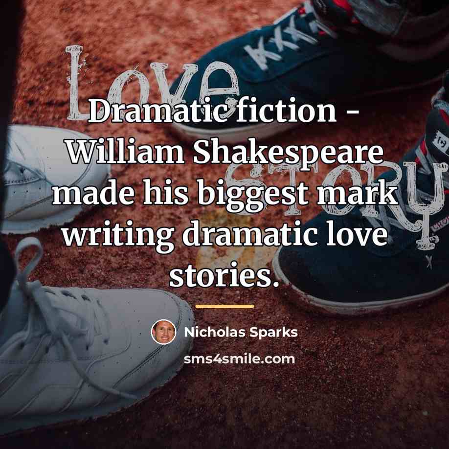 “Dramatic fiction - William Shakespeare made his biggest mark writing…” quote by Nicholas Sparks