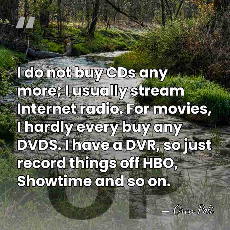 I do not buy CDs any more; I usually stream Internet radio.&hellip; - Oren Peli