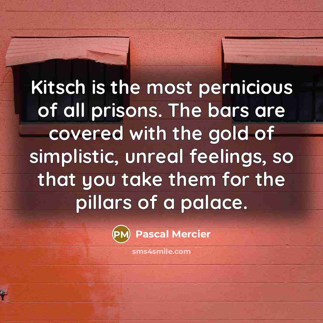 “Kitsch is the most pernicious of all prisons. The bars…” quote by Pascal Mercier