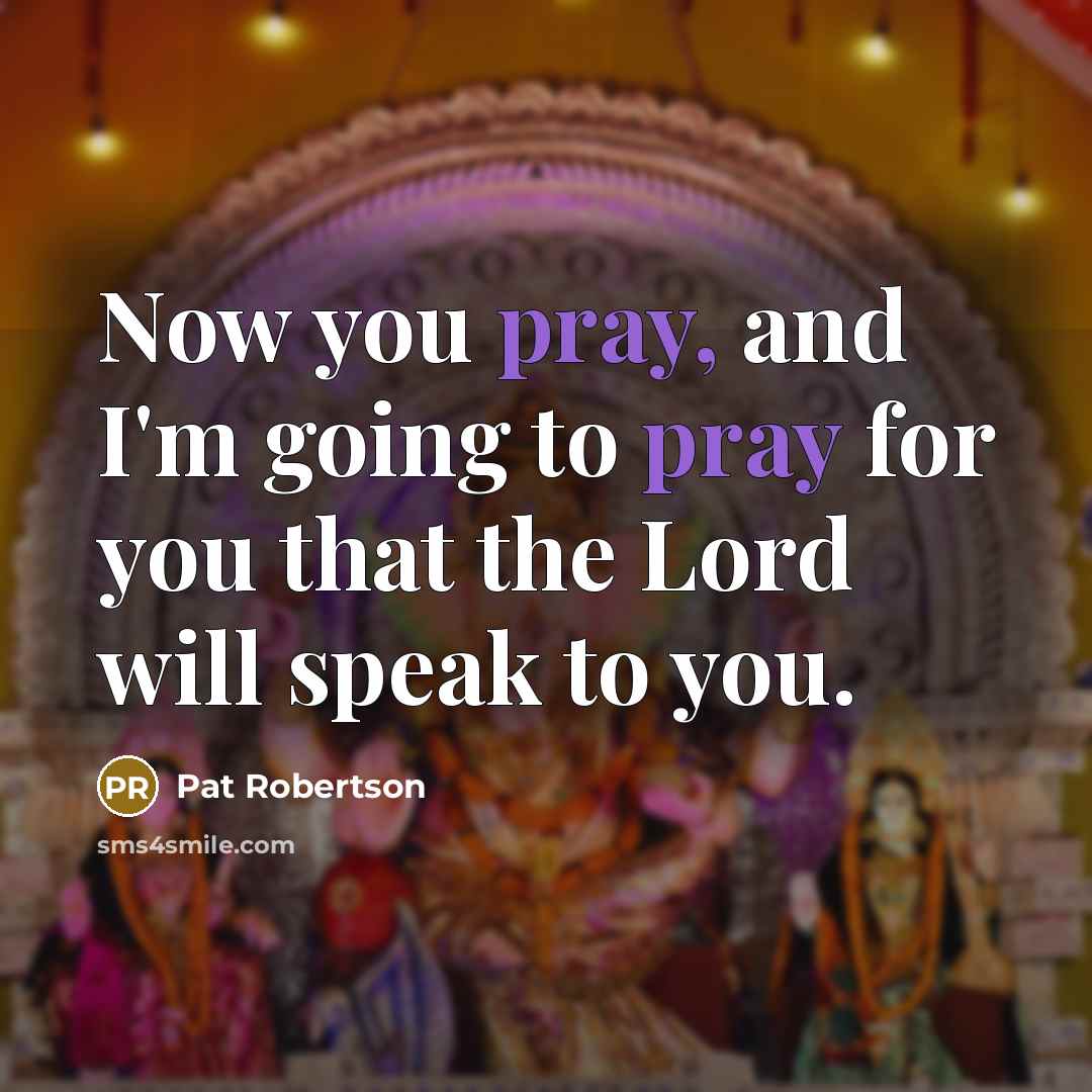 “Now you pray, and I'm going to pray for you…” quote by Pat Robertson