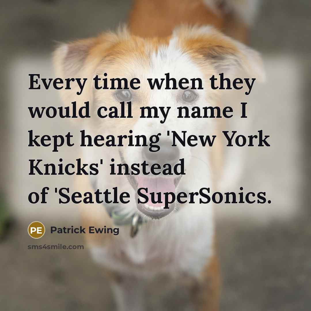 “Every time when they would call my name I kept hearing 'New York Knicks' instead of 'Seattle SuperSonics.” quote by Patrick Ewing