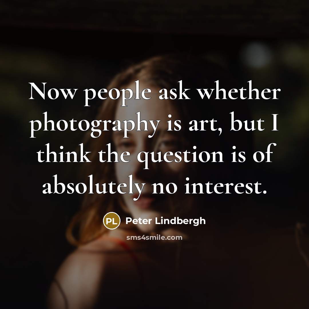 “Now people ask whether photography is art, but I think…” quote by Peter Lindbergh