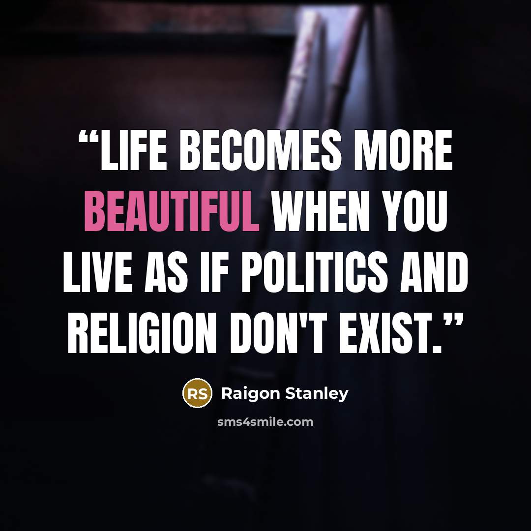 “Life becomes more beautiful when you live as if politics and religion don't exist.” quote by Raigon Stanley