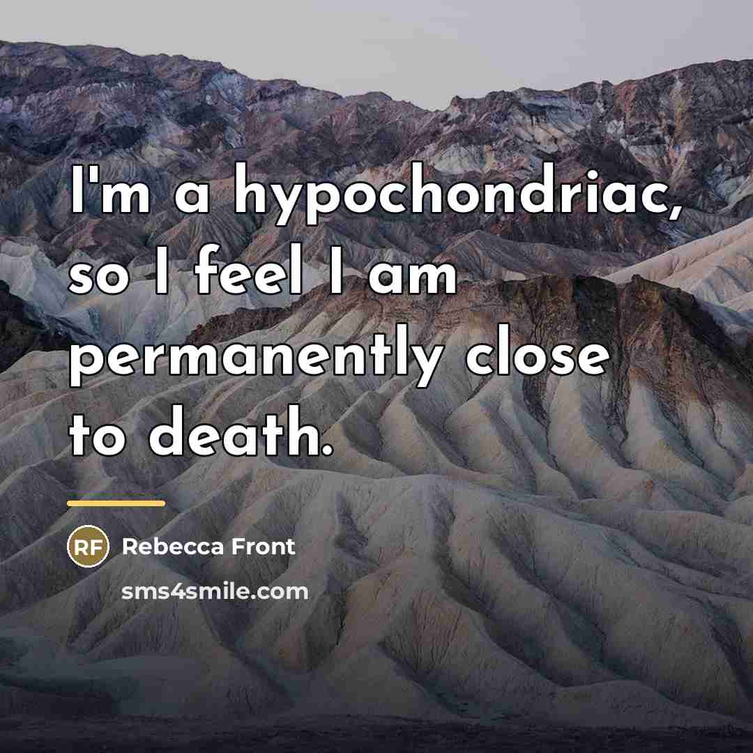 “I'm a hypochondriac, so I feel I am permanently close…” quote by Rebecca Front