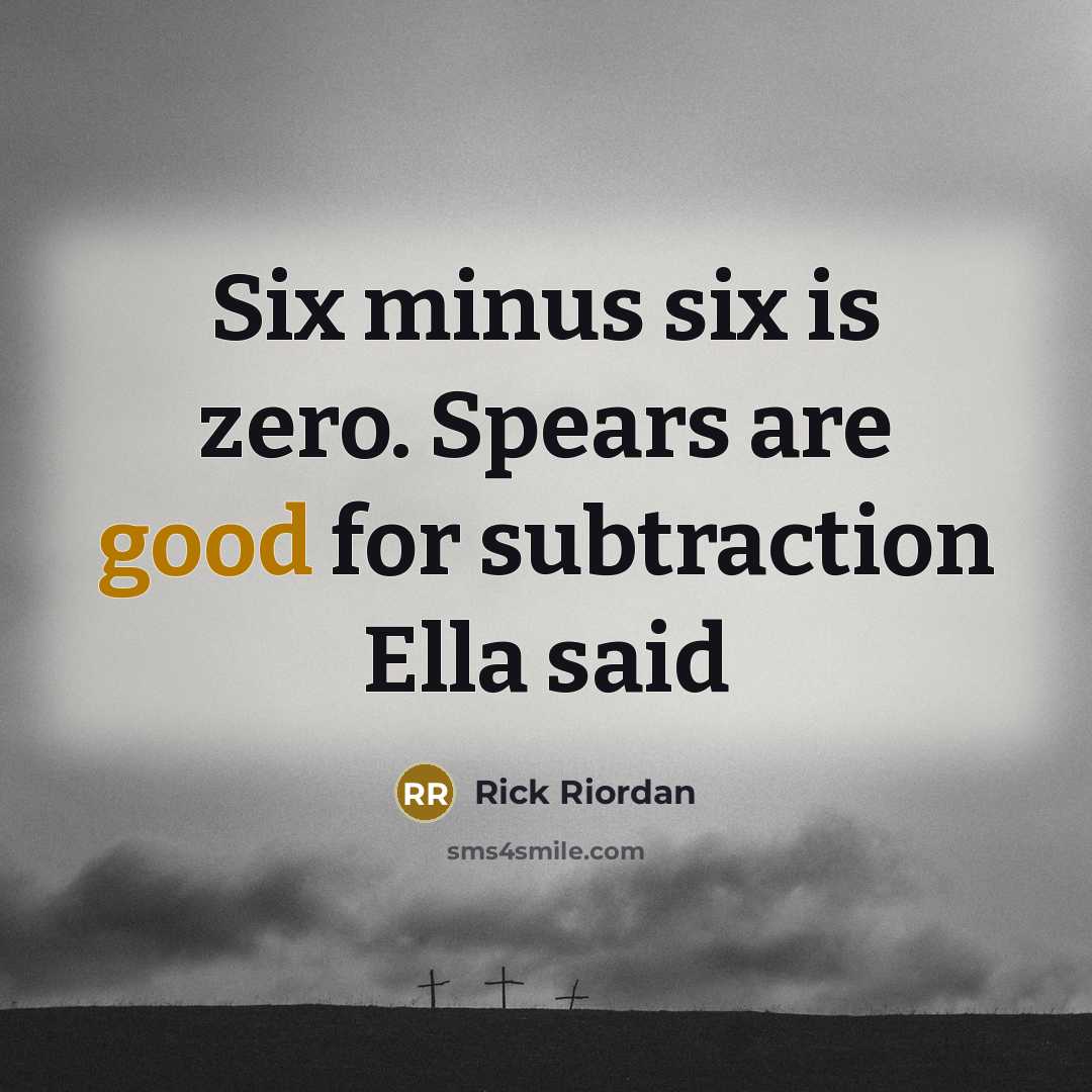 “Six minus six is zero. Spears are good for subtraction…” quote by Rick Riordan