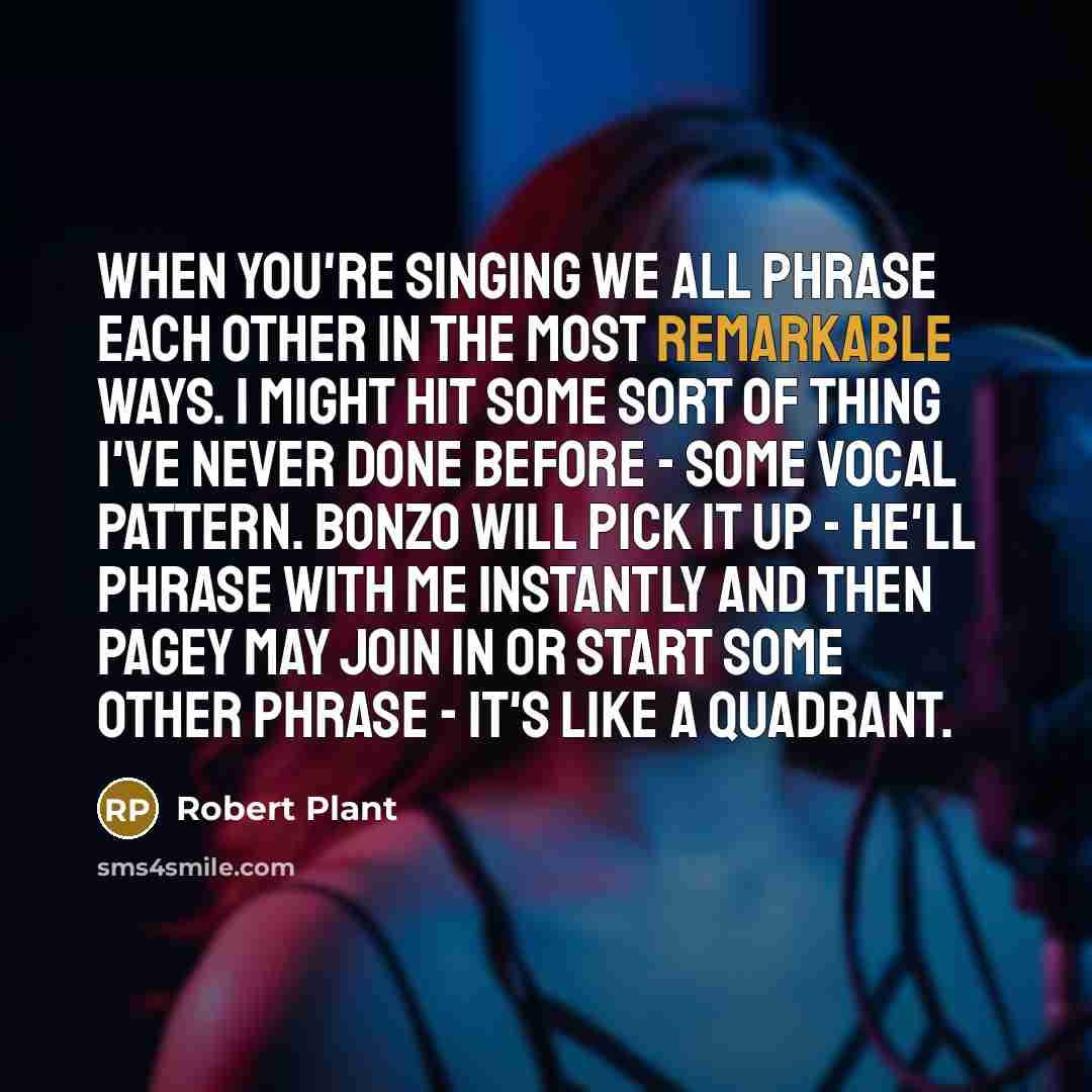 “When you're singing we all phrase each other in the…” quote by Robert Plant