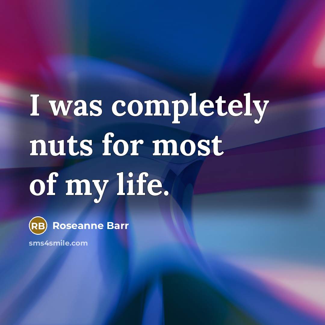 “I was completely nuts for most of my life.…” quote by Roseanne Barr