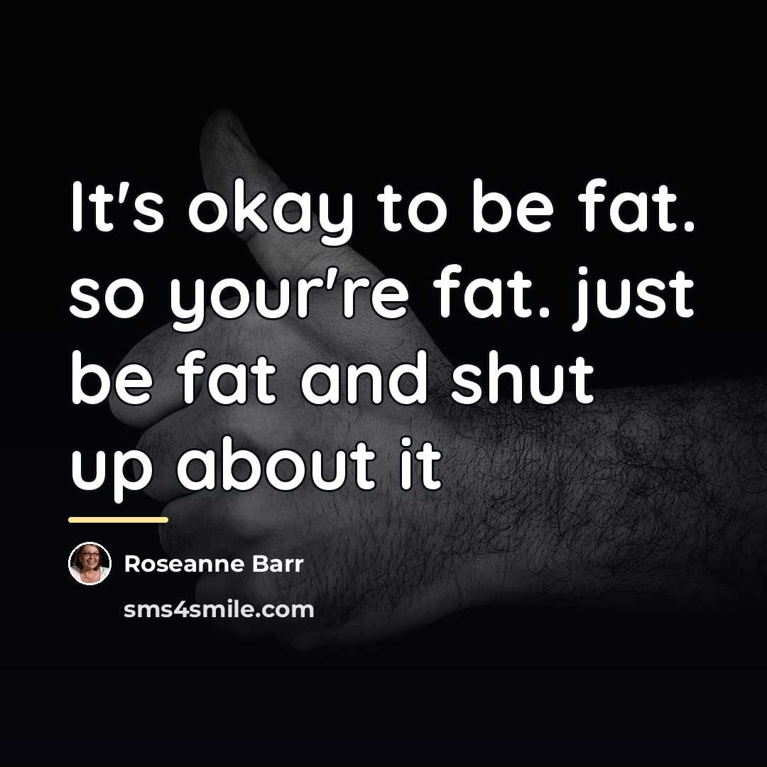 “It's okay to be fat. so your're fat. just be…” quote by Roseanne Barr