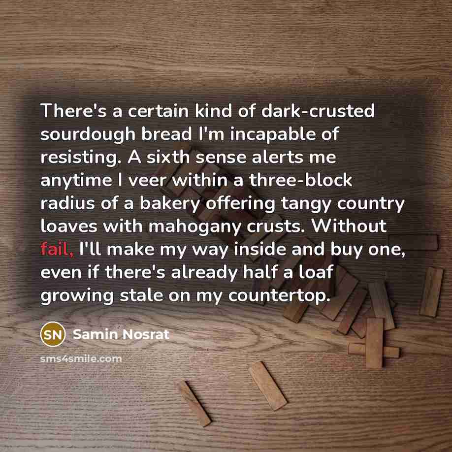 “There's a certain kind of dark-crusted sourdough bread I'm incapable…” quote by Samin Nosrat