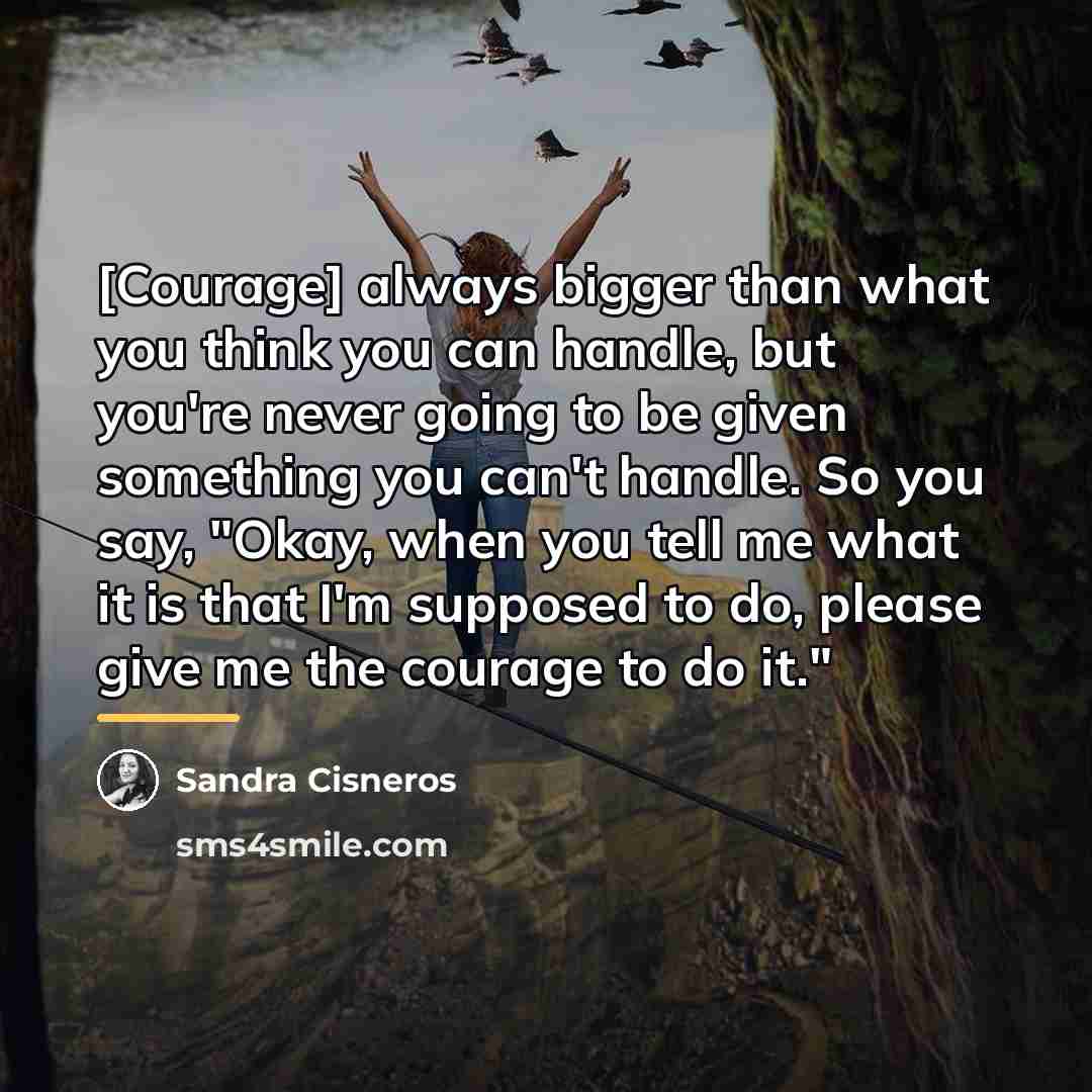 “[Courage] always bigger than what you think you can handle,…” quote by Sandra Cisneros