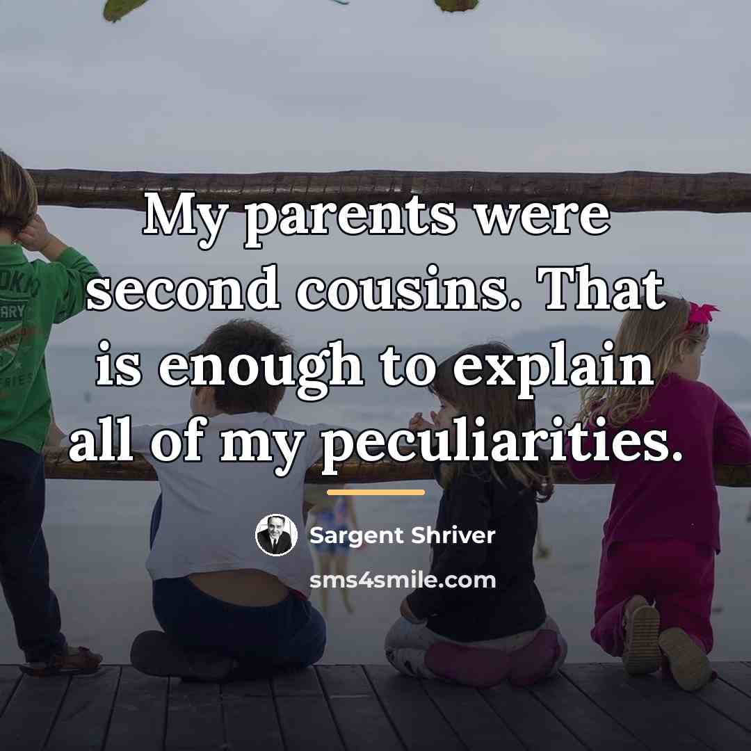 “My parents were second cousins. That is enough to explain…” quote by Sargent Shriver