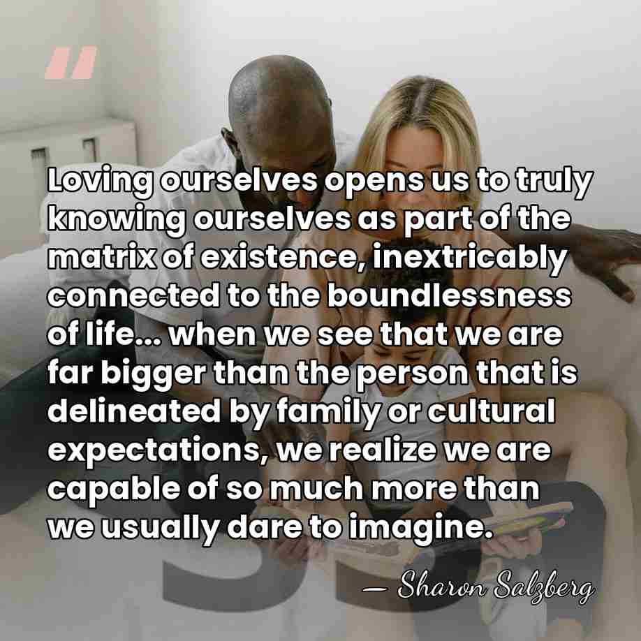 Loving ourselves opens us to truly knowing ourselves as part of the&hellip; - Sharon Salzberg