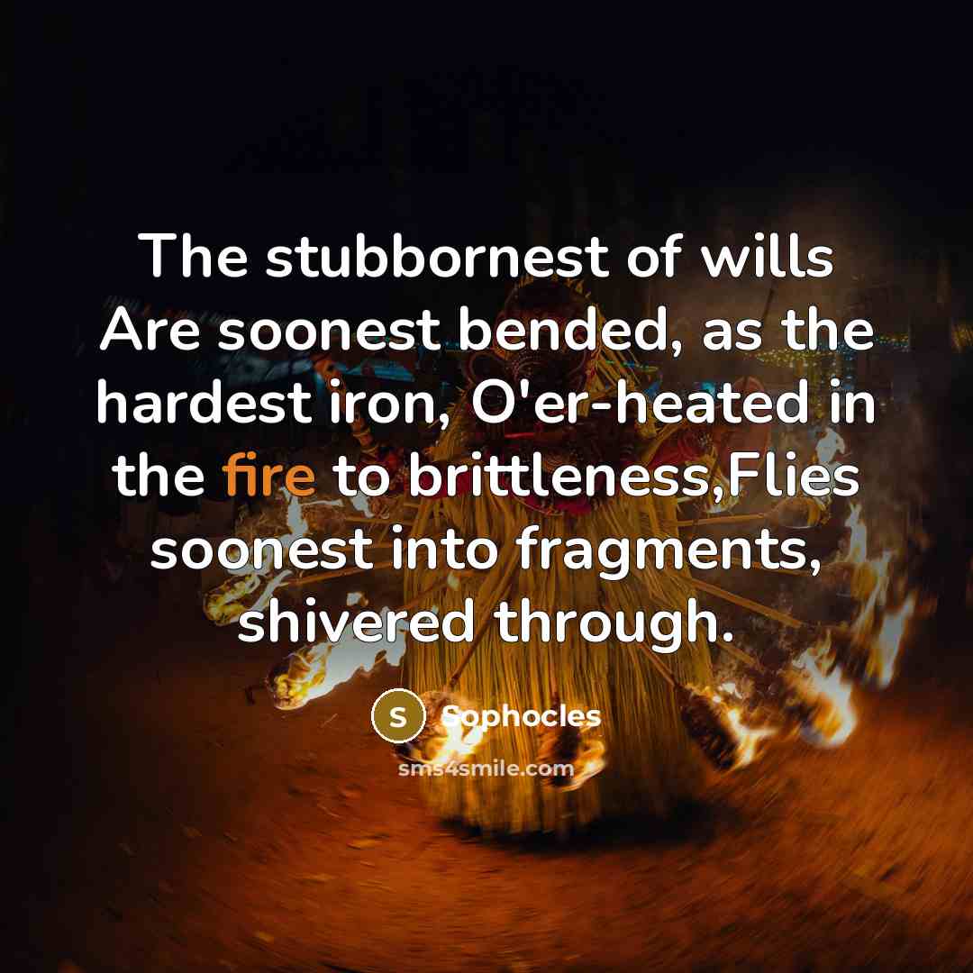 “The stubbornest of wills Are soonest bended, as the hardest…” quote by Sophocles