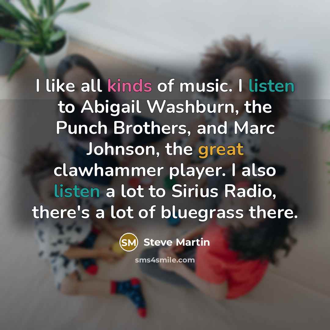 “I like all kinds of music. I listen to Abigail…” quote by Steve Martin