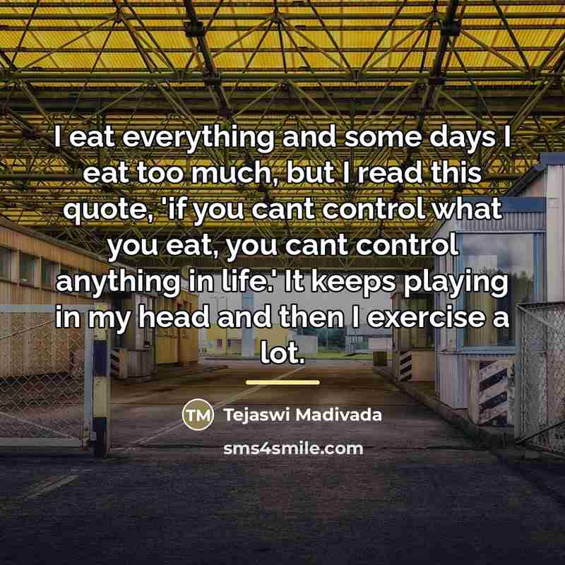 “I eat everything and some days I eat too much,…” quote by Tejaswi Madivada