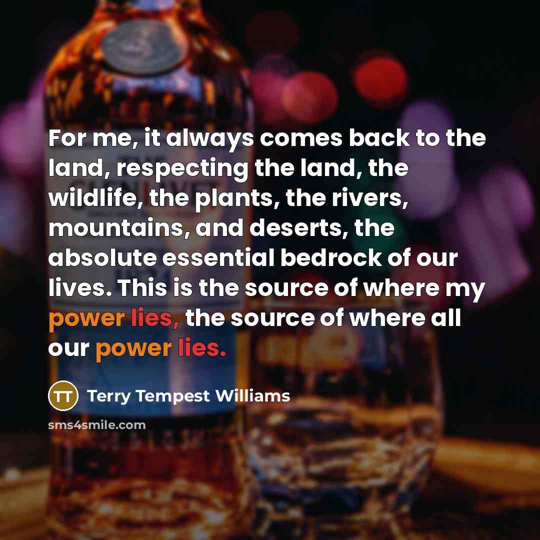 “For me, it always comes back to the land, respecting…” quote by Terry Tempest Williams