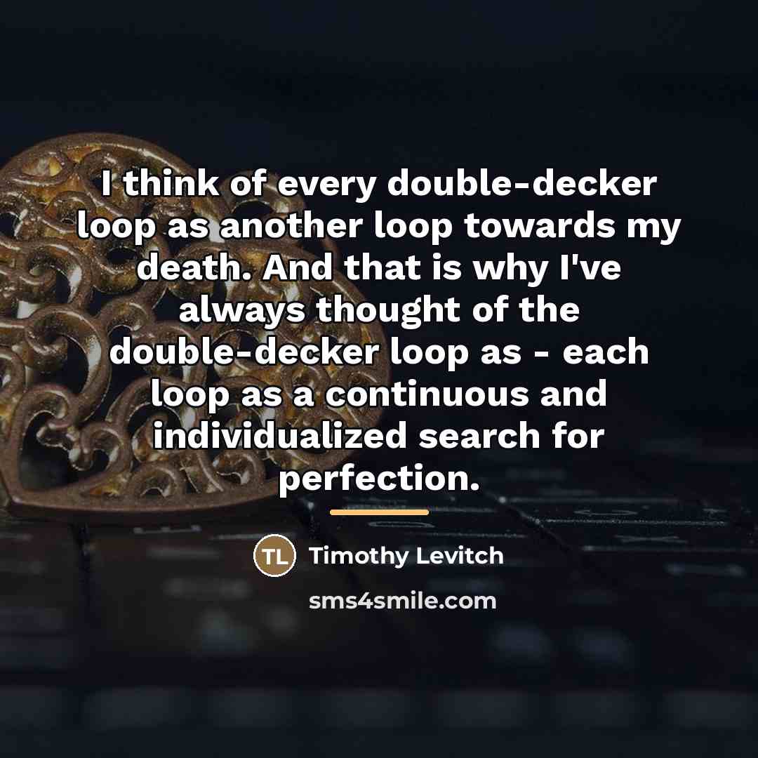 “I think of every double-decker loop as another loop towards…” quote by Timothy Levitch