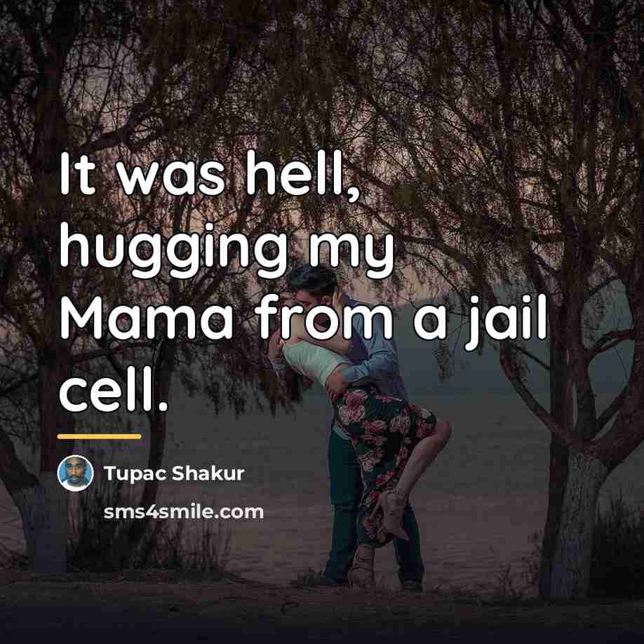 “It was hell, hugging my Mama from a jail cell.…” quote by Tupac Shakur