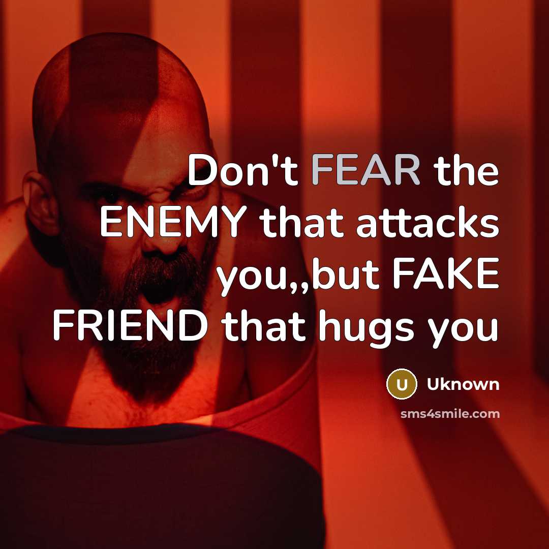 “Don't FEAR the ENEMY that attacks you,,but FAKE FRIEND that…” quote by Uknown