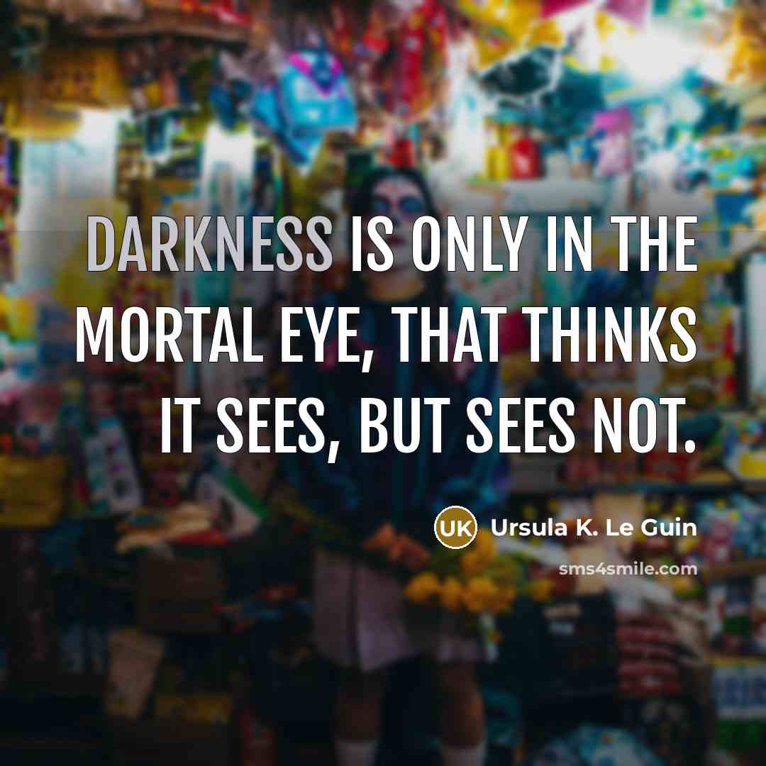“Darkness is only in the mortal eye, that thinks it…” quote by Ursula K. Le Guin