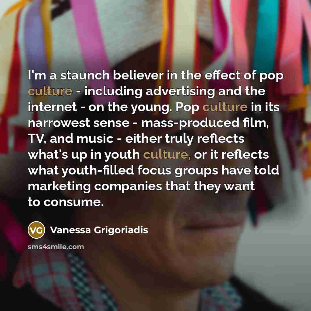 “I'm a staunch believer in the effect of pop culture…” quote by Vanessa Grigoriadis