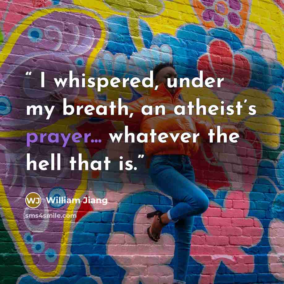 “I whispered, under my breath, an atheist’s prayer... whatever the hell that is.” quote by William Jiang