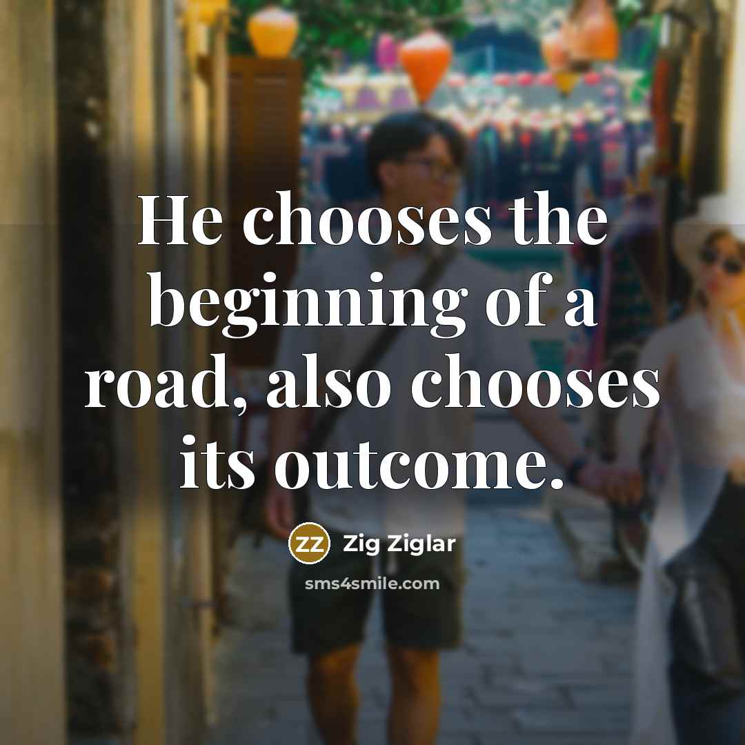 “He chooses the beginning of a road, also chooses its…” quote by Zig Ziglar