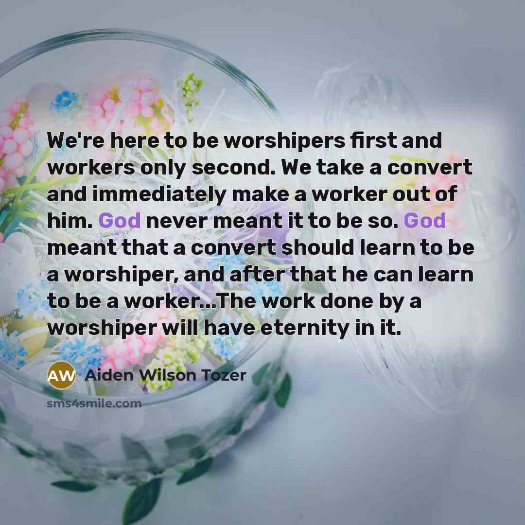 “We're here to be worshipers first and workers only second.…” quote by Aiden Wilson Tozer