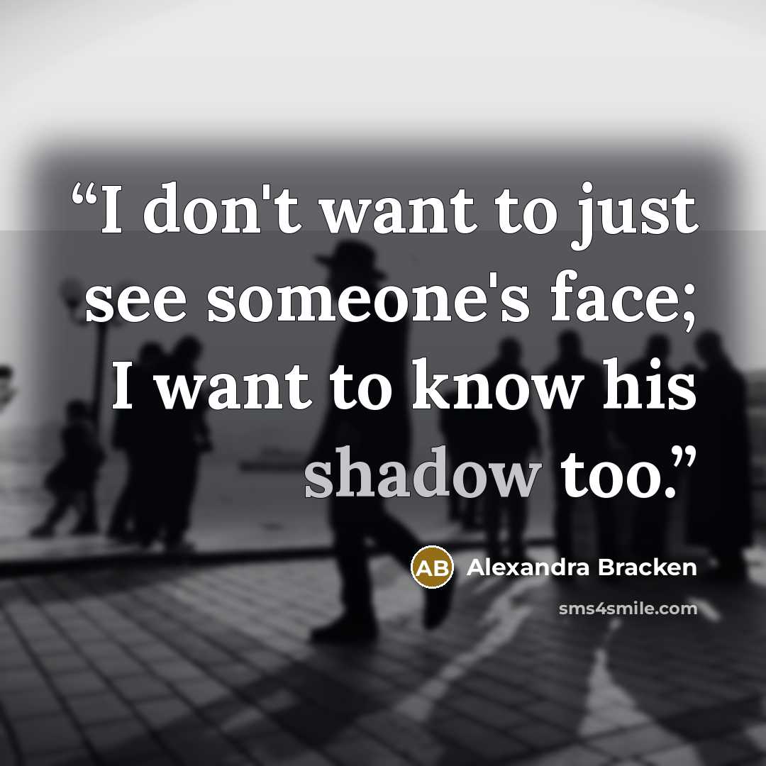 “I don't want to just see someone's face; I want to know his shadow too.” quote by Alexandra Bracken