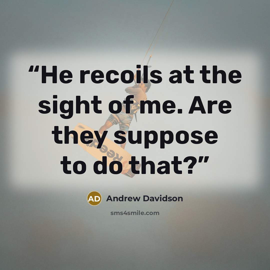 “He recoils at the sight of me. Are they suppose to do that?” quote by Andrew Davidson