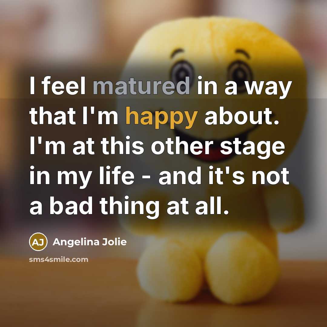 “I feel matured in a way that I'm happy about.…” quote by Angelina Jolie