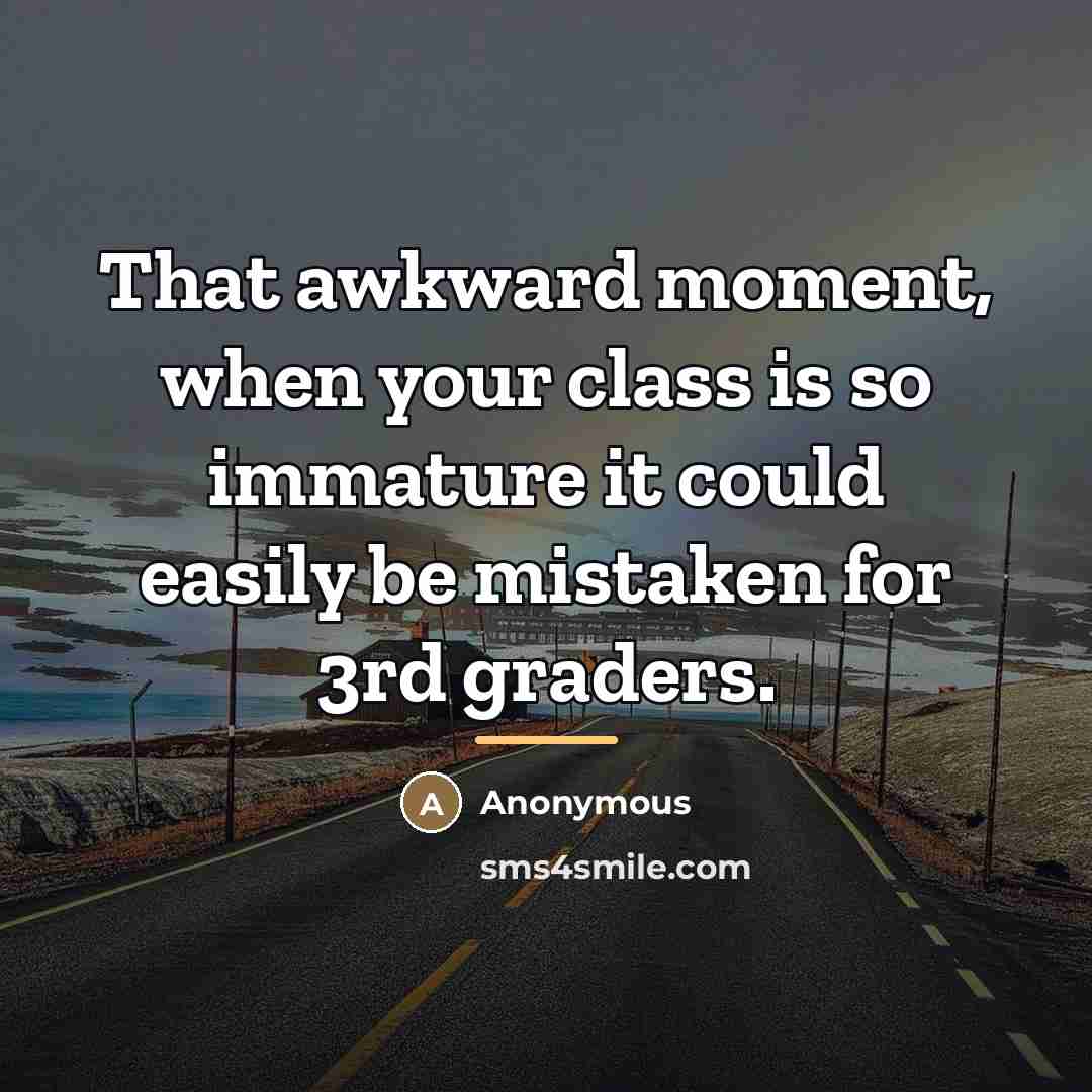 “That awkward moment, when your class is so immature it…” quote by Anonymous