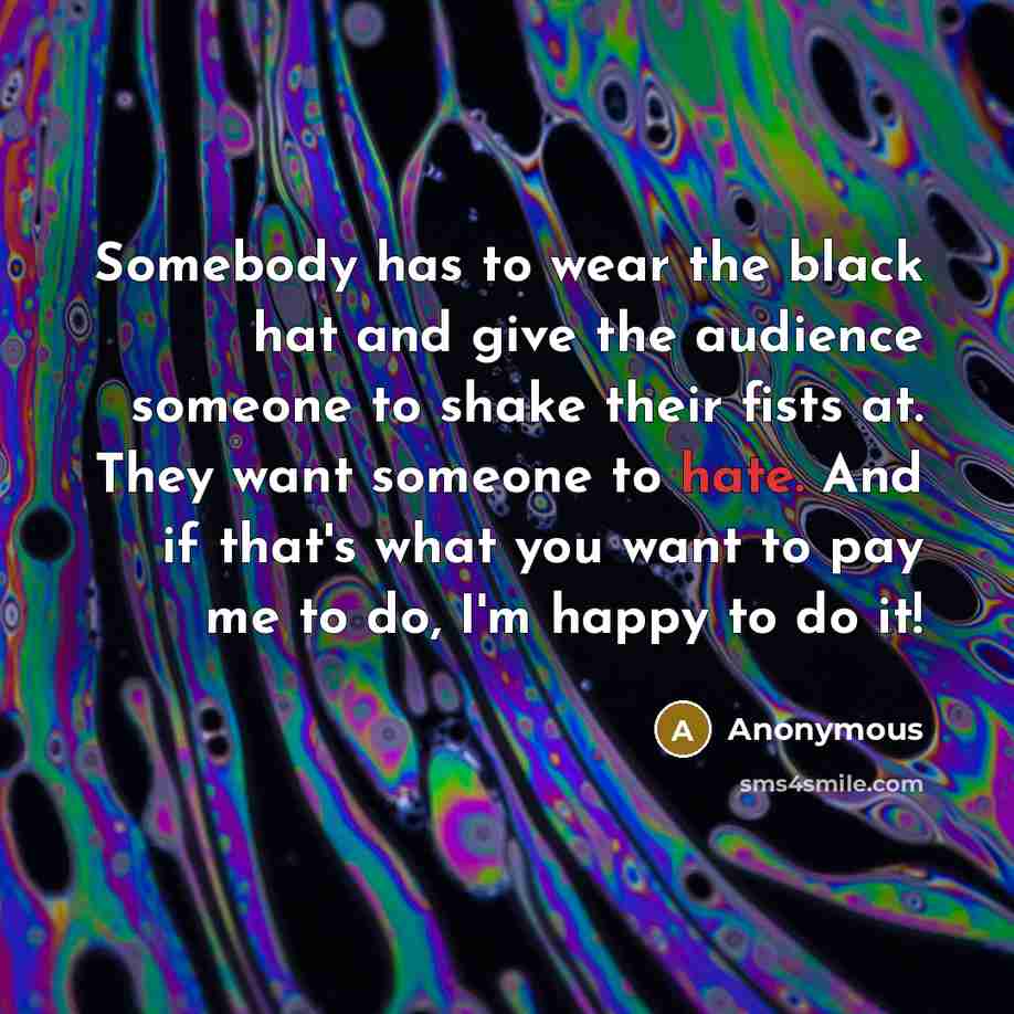 “Somebody has to wear the black hat and give the…” quote by Anonymous