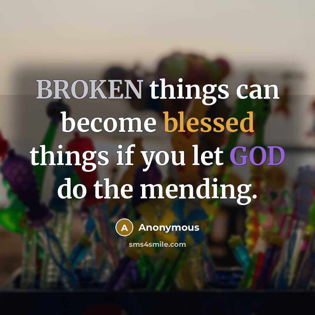 “BROKEN things can become blessed things if you let GOD do the mending.” quote by Anonymous