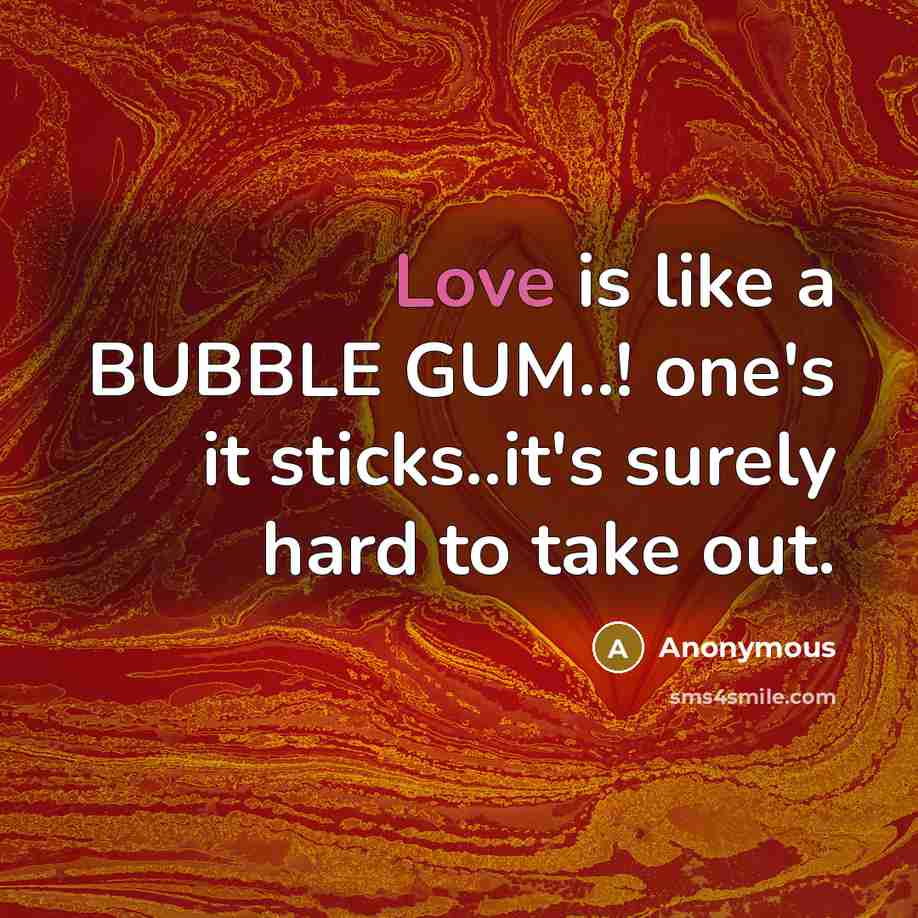 “Love is like a BUBBLE GUM..! one's it sticks..it's surely…” quote by Anonymous