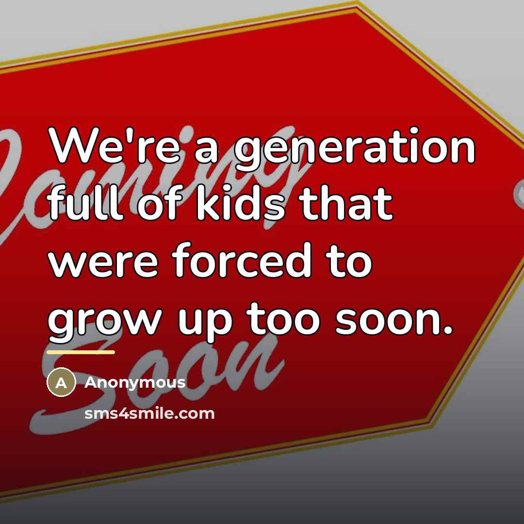 “We're a generation full of kids that were forced to grow up too soon.” quote by Anonymous