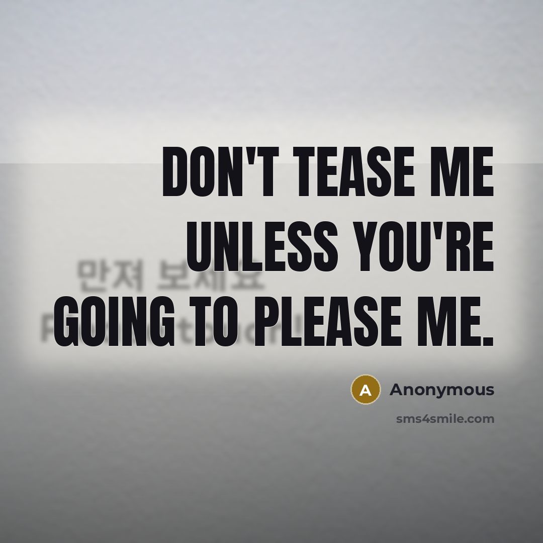 “Don't tease me unless you're going to please me.” quote by Anonymous