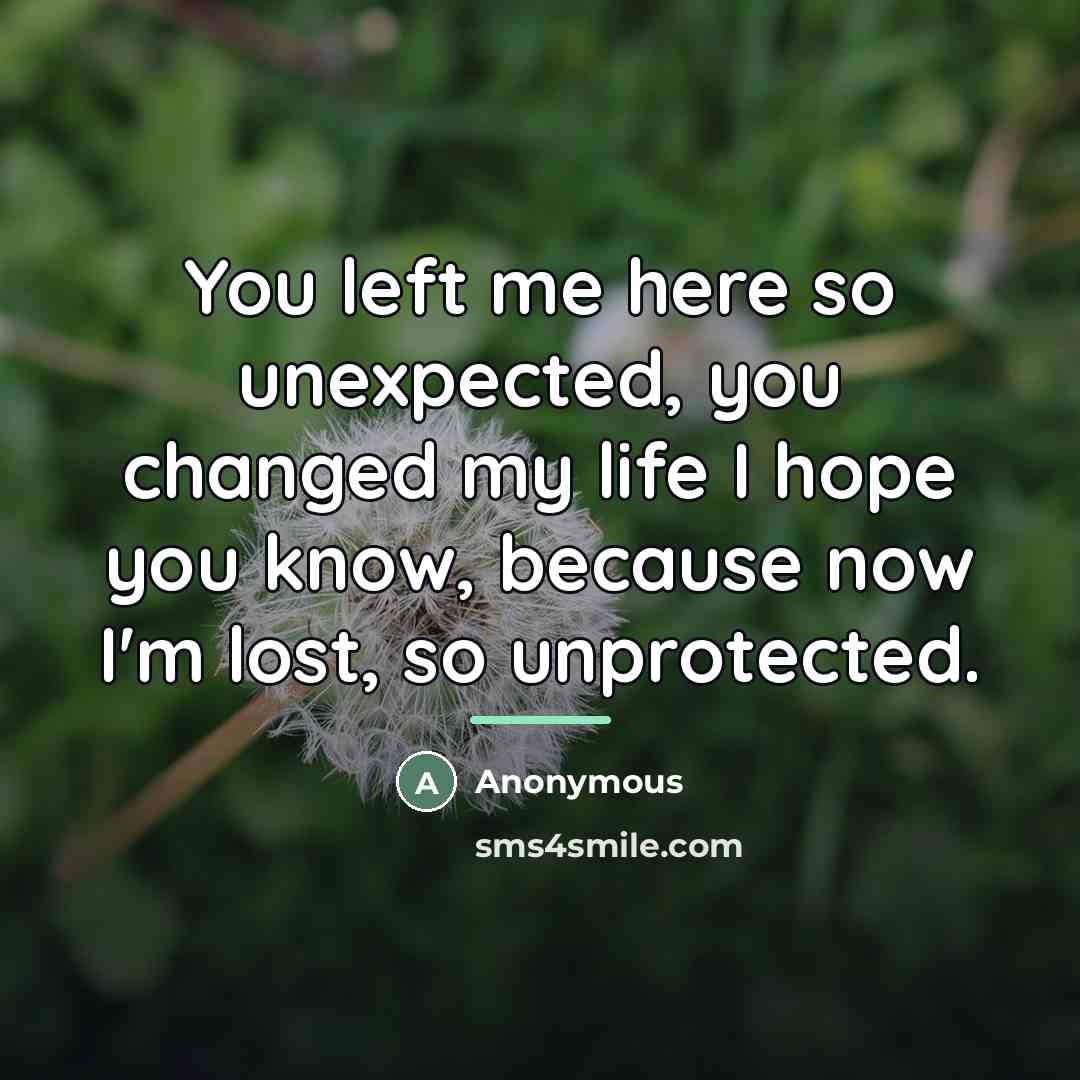 “You left me here so unexpected, you changed my life…” quote by Anonymous