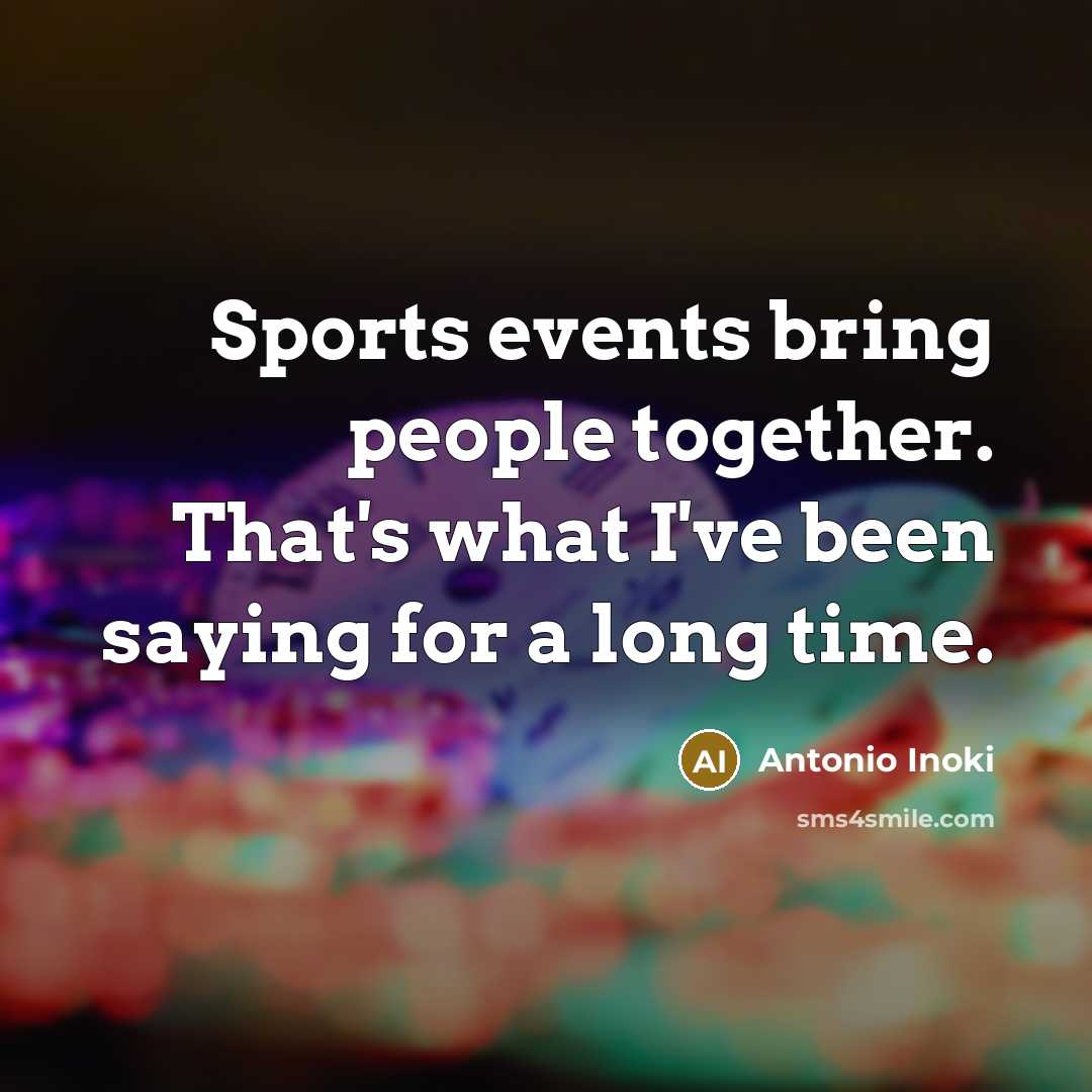 “Sports events bring people together. That's what I've been saying…” quote by Antonio Inoki