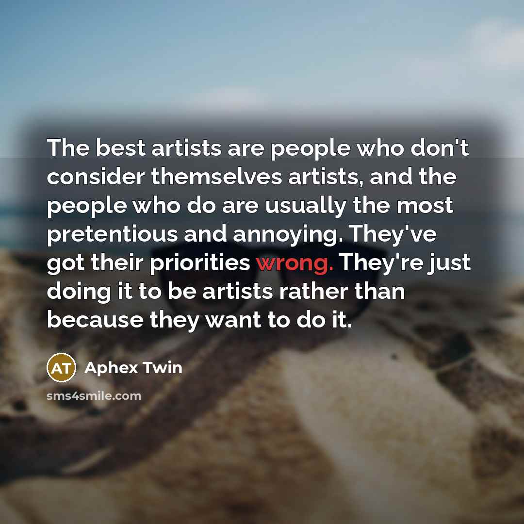 “The best artists are people who don't consider themselves artists,…” quote by Aphex Twin