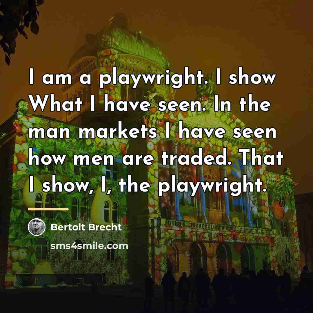 “I am a playwright. I show What I have seen.…” quote by Bertolt Brecht