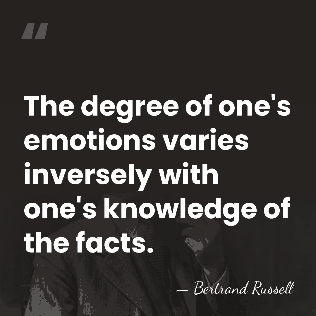 The degree of one's emotions varies inversely with one's knowledge of the&hellip; - Bertrand Russell