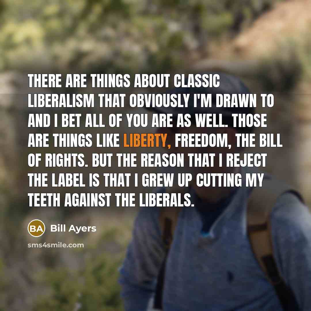 “There are things about classic liberalism that obviously I'm drawn…” quote by Bill Ayers